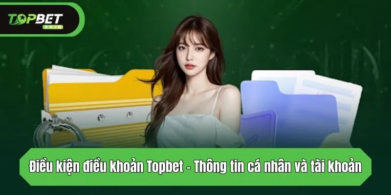 Điều kiện điều khoản Topbet - Thông tin cá nhân và tài khoản 
